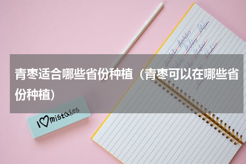 青枣适合哪些省份种植（青枣可以在哪些省份种植）