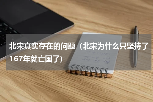 北宋真实存在的问题（北宋为什么只坚持了167年就亡国了）