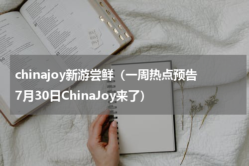 chinajoy新游尝鲜（一周热点预告7月30日ChinaJoy来了）