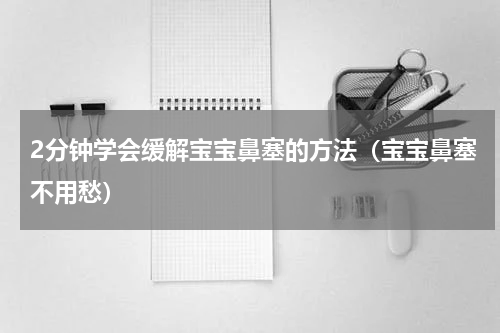 2分钟学会缓解宝宝鼻塞的方法（宝宝鼻塞不用愁）