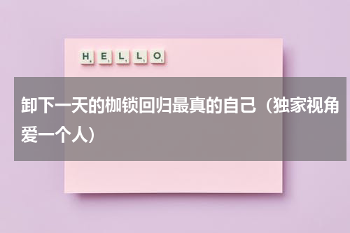 卸下一天的枷锁回归最真的自己（独家视角爱一个人）