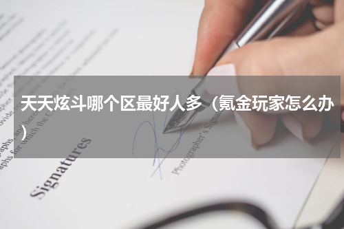 天天炫斗哪个区最好人多（氪金玩家怎么办）