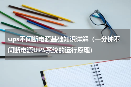 ups不间断电源基础知识详解（一分钟不间断电源UPS系统的运行原理）