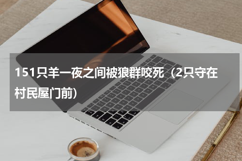 151只羊一夜之间被狼群咬死（2只守在村民屋门前）