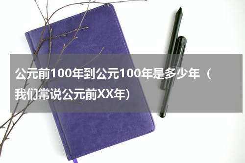 公元前100年到公元100年是多少年（我们常说公元前XX年）