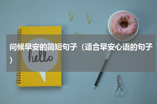 问候早安的简短句子（适合早安心语的句子）