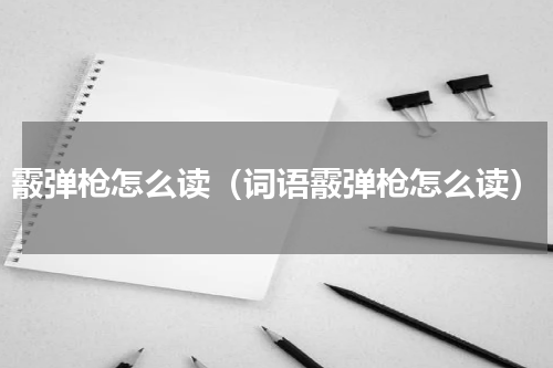 霰弹枪怎么读（词语霰弹枪怎么读）
