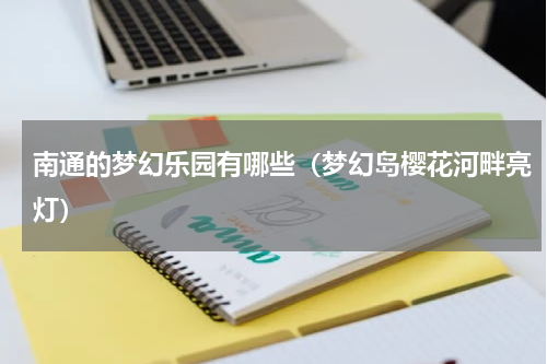南通的梦幻乐园有哪些（梦幻岛樱花河畔亮灯）