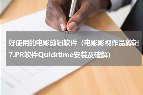 好使用的电影剪辑软件（电影影视作品剪辑7.PR软件Quicktime安装及破解）