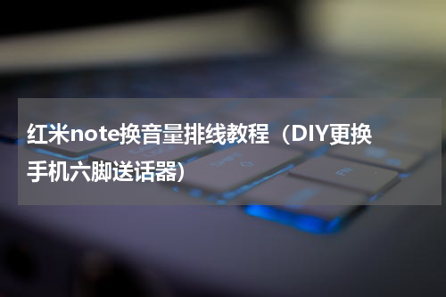 红米note换音量排线教程（DIY更换手机六脚送话器）
