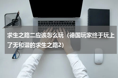 求生之路二应该怎么玩（德国玩家终于玩上了无和谐的求生之路2）