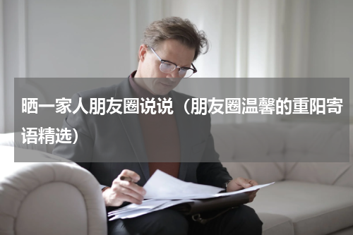 晒一家人朋友圈说说（朋友圈温馨的重阳寄语精选）