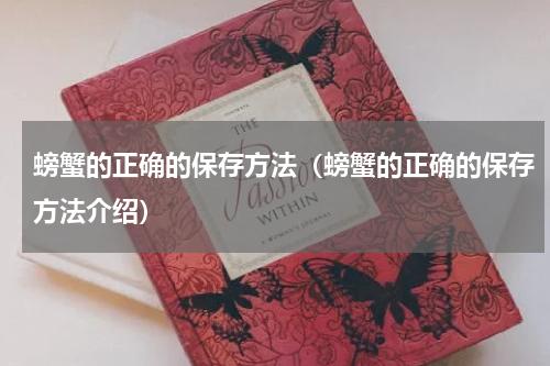 螃蟹的正确的保存方法（螃蟹的正确的保存方法介绍）