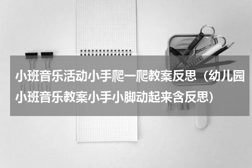 小班音乐活动小手爬一爬教案反思（幼儿园小班音乐教案小手小脚动起来含反思）