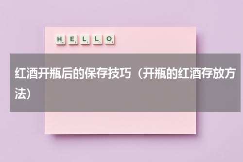 红酒开瓶后的保存技巧（开瓶的红酒存放方法）