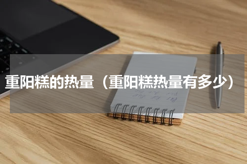重阳糕的热量（重阳糕热量有多少）