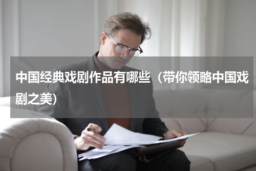 中国经典戏剧作品有哪些（带你领略中国戏剧之美）