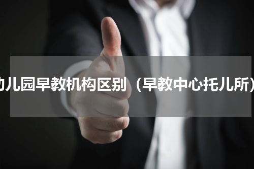 幼儿园早教机构区别（早教中心托儿所）