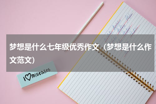 梦想是什么七年级优秀作文（梦想是什么作文范文）