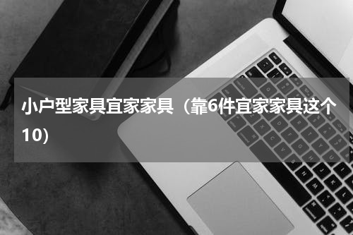 小户型家具宜家家具（靠6件宜家家具这个10）