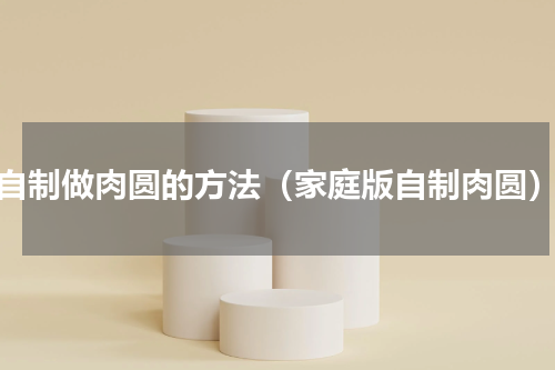 自制做肉圆的方法（家庭版自制肉圆）