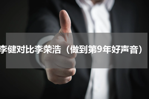 李健对比李荣浩（做到第9年好声音）