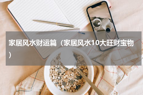 家居风水财运篇（家居风水10大旺财宝物）