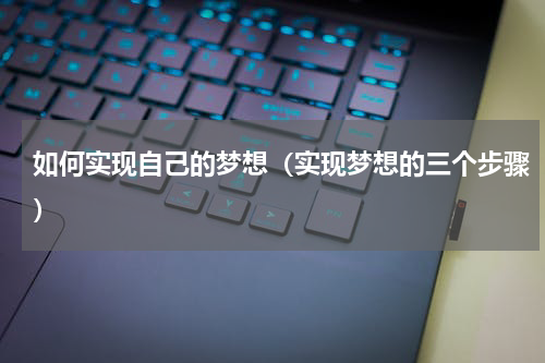 如何实现自己的梦想（实现梦想的三个步骤）