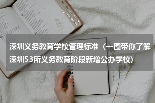 深圳义务教育学校管理标准（一图带你了解深圳53所义务教育阶段新增公办学校）