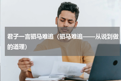 君子一言驷马难追（驷马难追——从说到做的道理）