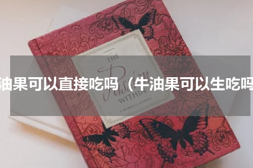 牛油果可以直接吃吗（牛油果可以生吃吗）