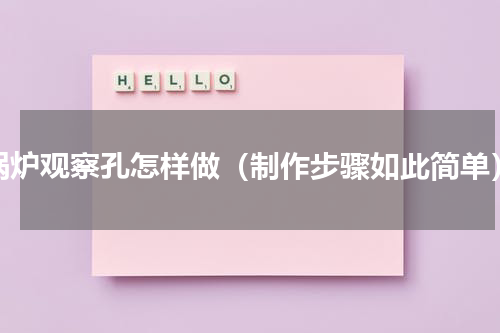 锅炉观察孔怎样做（制作步骤如此简单）