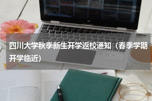 四川大学秋季新生开学返校通知（春季学期开学临近）