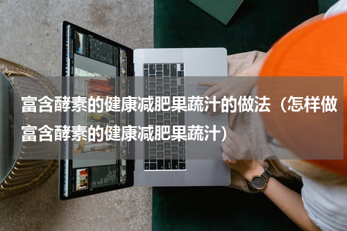 富含酵素的健康减肥果蔬汁的做法（怎样做富含酵素的健康减肥果蔬汁）