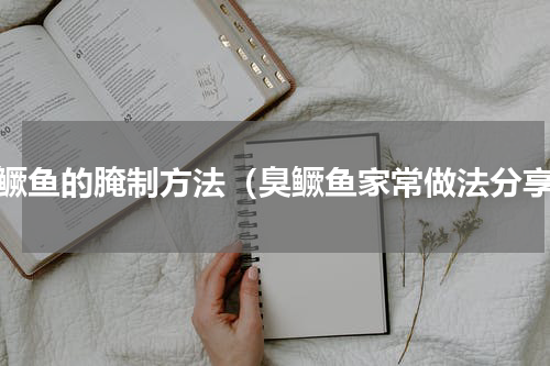 臭鳜鱼的腌制方法（臭鳜鱼家常做法分享）