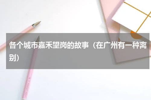 各个城市嘉禾望岗的故事（在广州有一种离别）