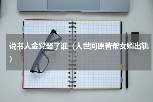 说书人金凳娶了谁（人世间原著帮女婿出轨）