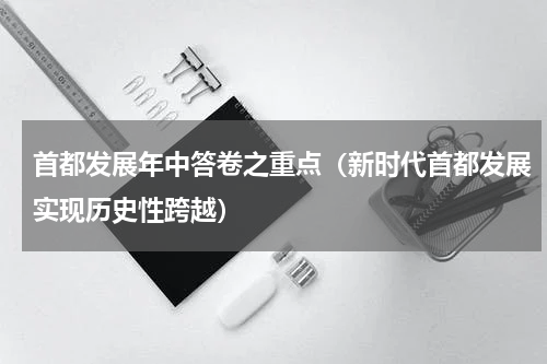 首都发展年中答卷之重点（新时代首都发展实现历史性跨越）