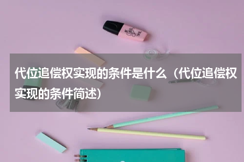 代位追偿权实现的条件是什么（代位追偿权实现的条件简述）