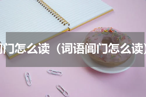 阊门怎么读（词语阊门怎么读）