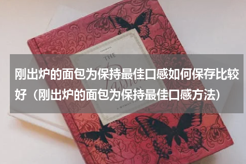 刚出炉的面包为保持最佳口感如何保存比较好（刚出炉的面包为保持最佳口感方法）