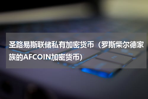 圣路易斯联储私有加密货币（罗斯柴尔德家族的AFCOIN加密货币）