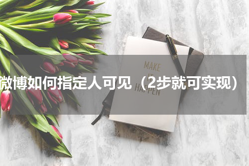 微博如何指定人可见（2步就可实现）