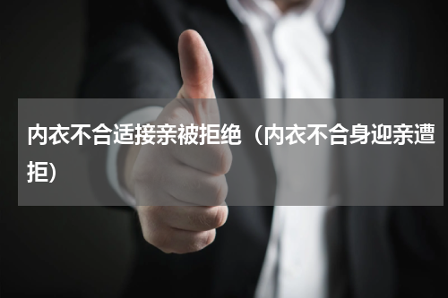 内衣不合适接亲被拒绝（内衣不合身迎亲遭拒）