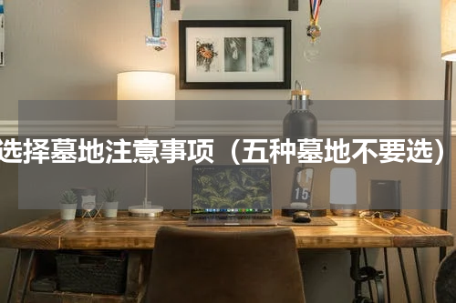 选择墓地注意事项（五种墓地不要选）