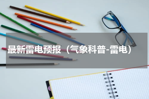 最新雷电预报（气象科普-雷电）