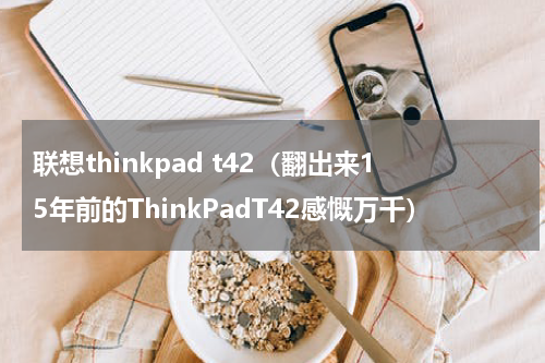 联想thinkpad t42（翻出来15年前的ThinkPadT42感慨万千）