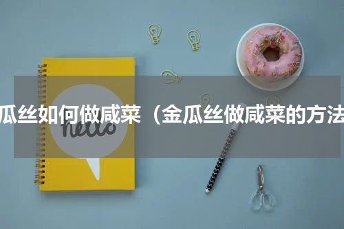 金瓜丝如何做咸菜（金瓜丝做咸菜的方法）