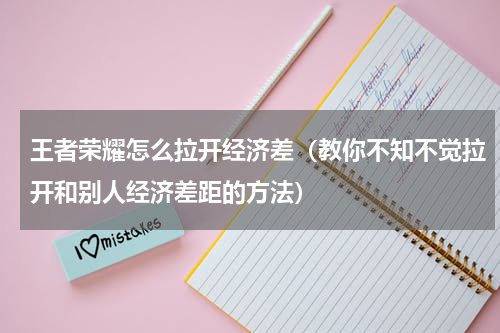 王者荣耀怎么拉开经济差（教你不知不觉拉开和别人经济差距的方法）