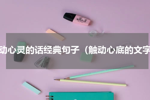 触动心灵的话经典句子（触动心底的文字）